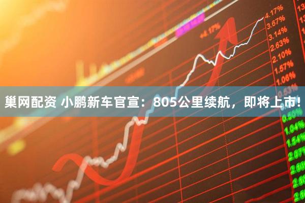 巢网配资 小鹏新车官宣：805公里续航，即将上市!
