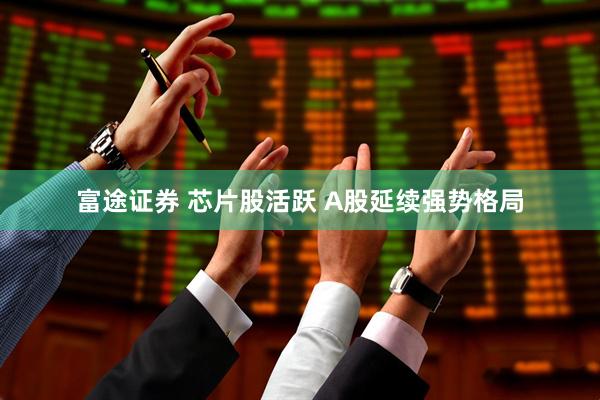 富途证券 芯片股活跃 A股延续强势格局